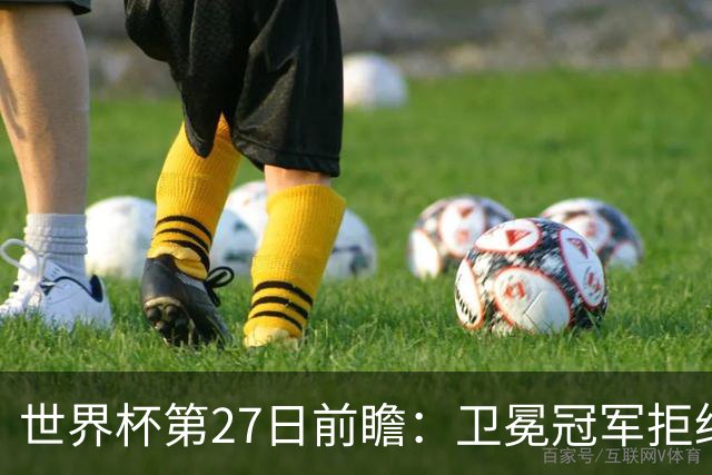 世界杯第27日前瞻：卫冕冠军拒绝翻车 梅西萨拉赫谁主沉浮