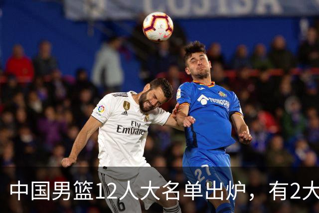 中国男篮12人大名单出炉，有2大惊喜！
