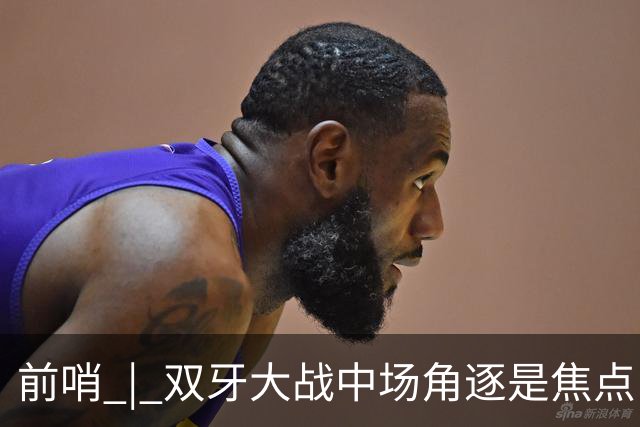 前哨 | 双牙大战中场角逐是焦点，C罗应如何延续自己的大力神杯梦