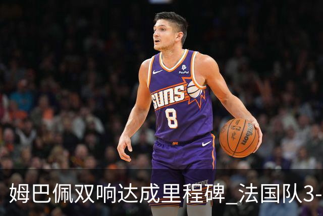 姆巴佩双响达成里程碑 法国队3-1塞内加尔队