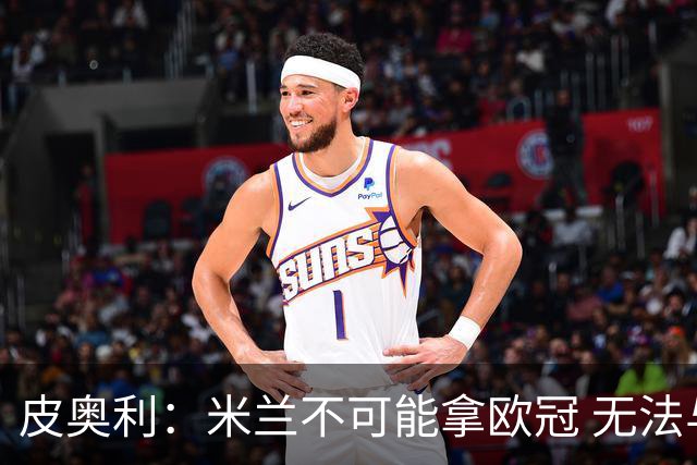 皮奥利：米兰不可能拿欧冠 无法与利物浦曼城竞争