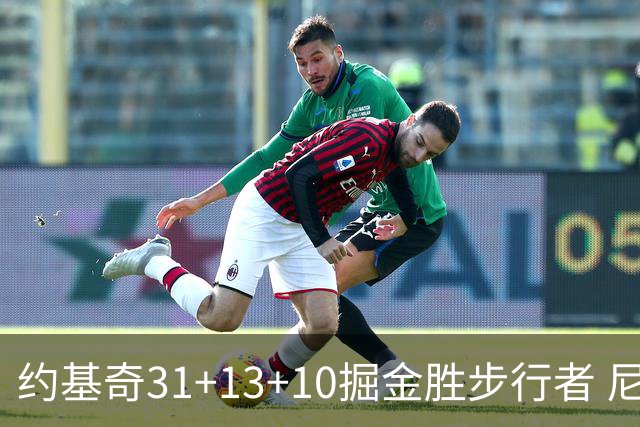 约基奇31+13+10掘金胜步行者 尼克斯逆转篮网