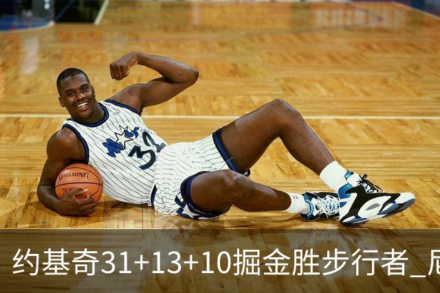 约基奇31+13+10掘金胜步行者 尼克斯逆转篮网