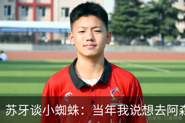 苏牙谈小蜘蛛：当年我说想去阿森纳 杰拉德说再留1年助我去皇萨仁