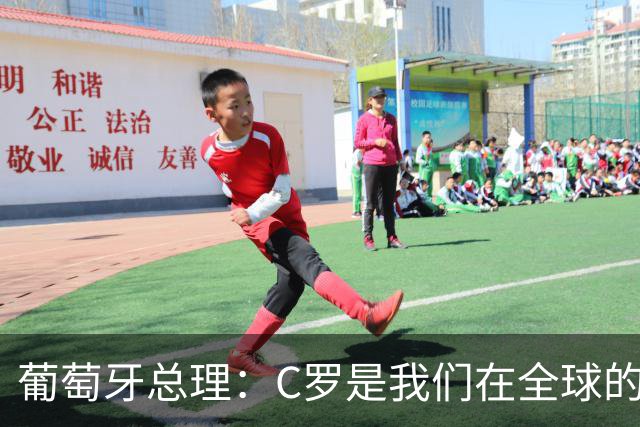 葡萄牙总理：C罗是我们在全球的文化代表 期待他能为国作出贡献