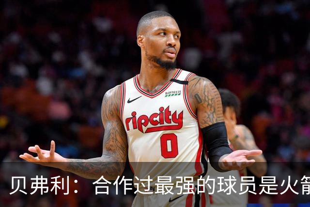 贝弗利：合作过最强的球员是火箭哈登 他底盘很稳能顶防低位